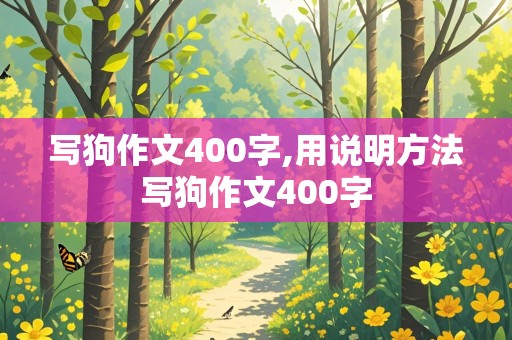 写狗作文400字,用说明方法写狗作文400字