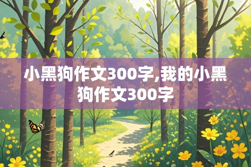 小黑狗作文300字,我的小黑狗作文300字