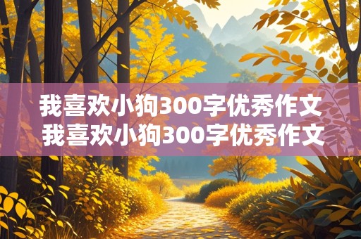 我喜欢小狗300字优秀作文 我喜欢小狗300字优秀作文三年级