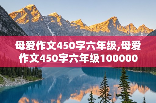 母爱作文450字六年级,母爱作文450字六年级100000篇