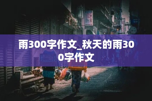 雨300字作文_秋天的雨300字作文