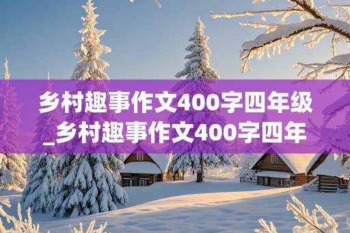 乡村趣事作文400字四年级_乡村趣事作文400字四年级的开头怎么写