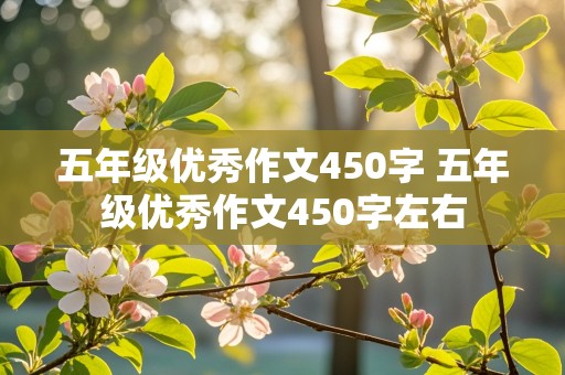 五年级优秀作文450字 五年级优秀作文450字左右