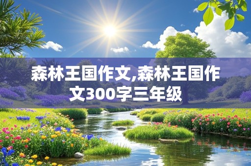 森林王国作文,森林王国作文300字三年级