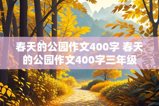 春天的公园作文400字 春天的公园作文400字三年级