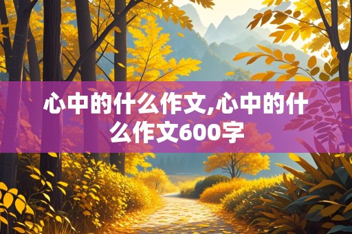 心中的什么作文,心中的什么作文600字