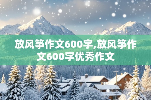 放风筝作文600字,放风筝作文600字优秀作文