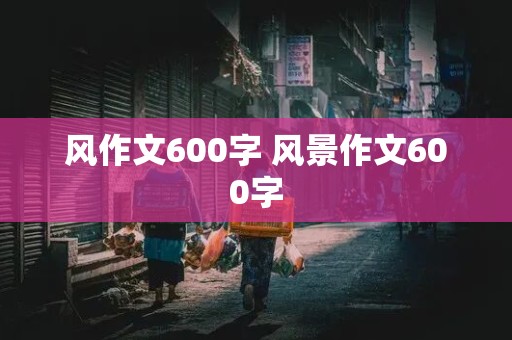 风作文600字 风景作文600字