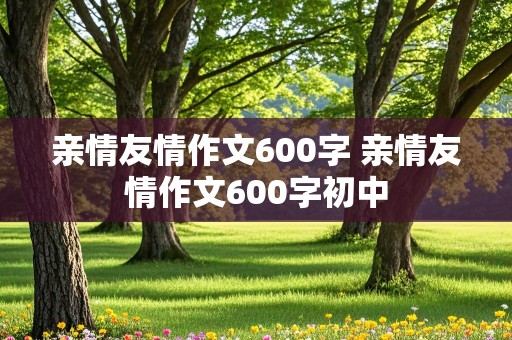 亲情友情作文600字 亲情友情作文600字初中