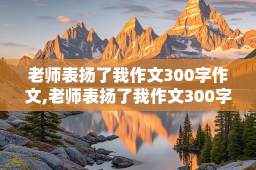 老师表扬了我作文300字作文,老师表扬了我作文300字作文课件