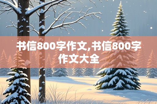 书信800字作文,书信800字作文大全