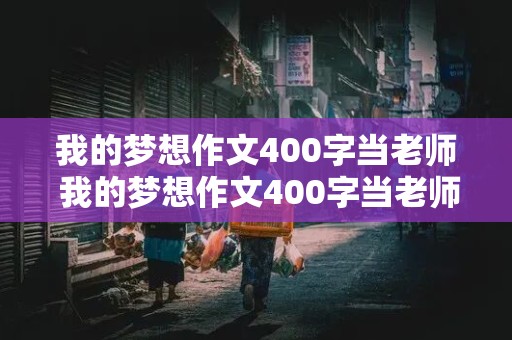 我的梦想作文400字当老师 我的梦想作文400字当老师四年级