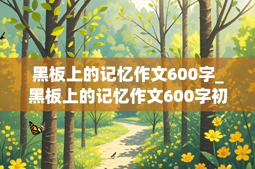 黑板上的记忆作文600字_黑板上的记忆作文600字初中