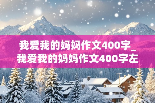 我爱我的妈妈作文400字_我爱我的妈妈作文400字左右