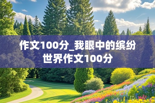 作文100分_我眼中的缤纷世界作文100分