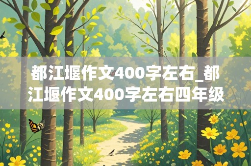 都江堰作文400字左右_都江堰作文400字左右四年级