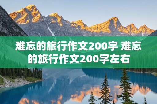 难忘的旅行作文200字 难忘的旅行作文200字左右