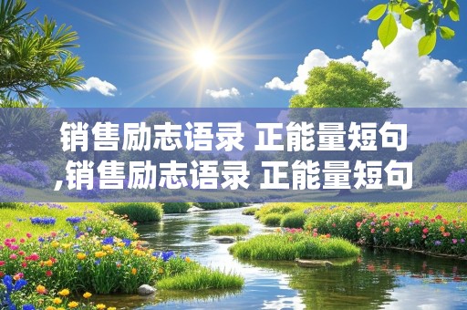 销售励志语录 正能量短句,销售励志语录 正能量短句图片