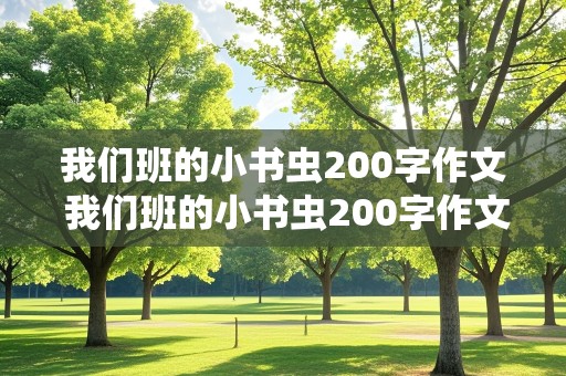 我们班的小书虫200字作文 我们班的小书虫200字作文简单