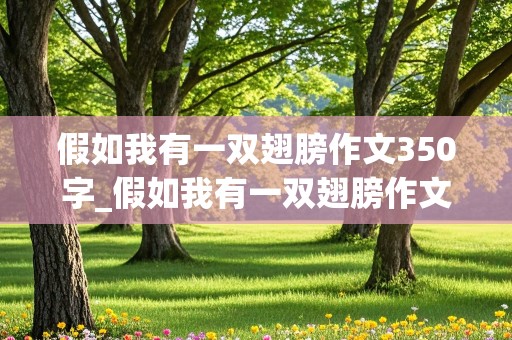 假如我有一双翅膀作文350字_假如我有一双翅膀作文350字左右