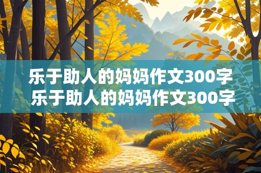 乐于助人的妈妈作文300字 乐于助人的妈妈作文300字三年级