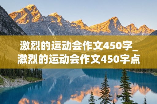 激烈的运动会作文450字_激烈的运动会作文450字点面结合接力赛