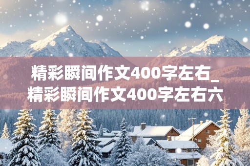 精彩瞬间作文400字左右_精彩瞬间作文400字左右六年级