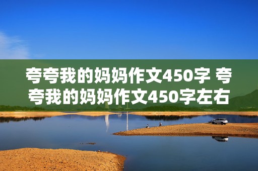 夸夸我的妈妈作文450字 夸夸我的妈妈作文450字左右