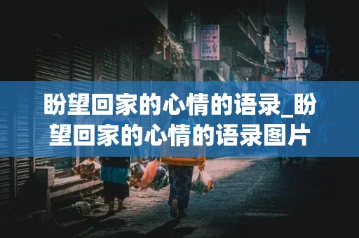 盼望回家的心情的语录_盼望回家的心情的语录图片