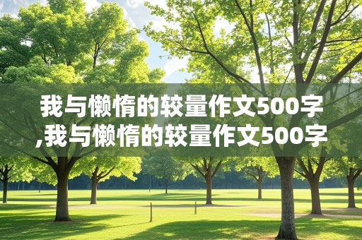 我与懒惰的较量作文500字,我与懒惰的较量作文500字怎么写