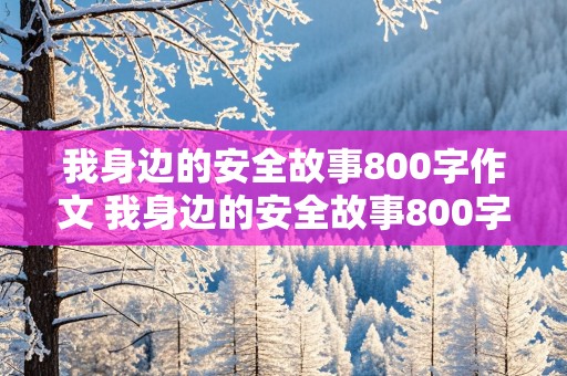 我身边的安全故事800字作文 我身边的安全故事800字作文怎么写