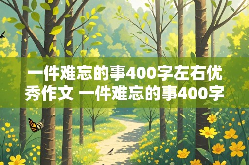 一件难忘的事400字左右优秀作文 一件难忘的事400字左右优秀作文做饭