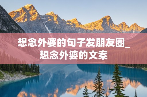 想念外婆的句子发朋友圈_想念外婆的文案