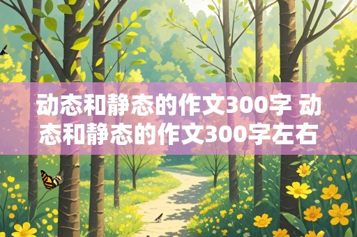 动态和静态的作文300字 动态和静态的作文300字左右