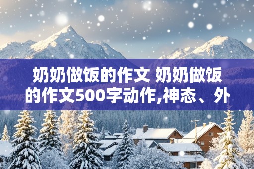 奶奶做饭的作文 奶奶做饭的作文500字动作,神态、外貌描写