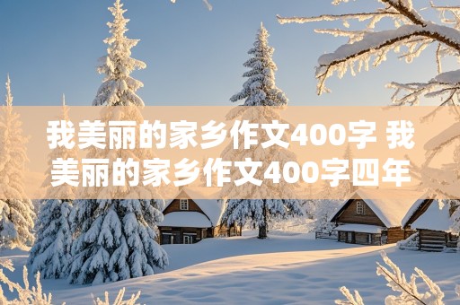 我美丽的家乡作文400字 我美丽的家乡作文400字四年级