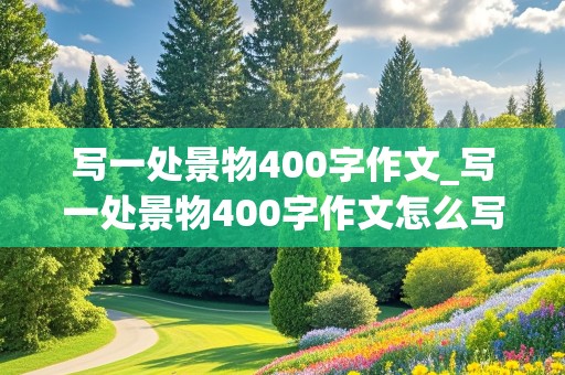 写一处景物400字作文_写一处景物400字作文怎么写