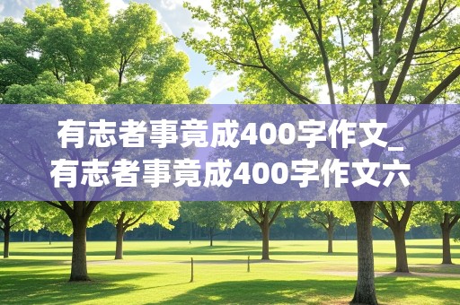 有志者事竟成400字作文_有志者事竟成400字作文六年级