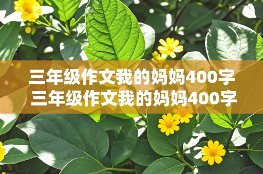 三年级作文我的妈妈400字 三年级作文我的妈妈400字优秀作文怎么写