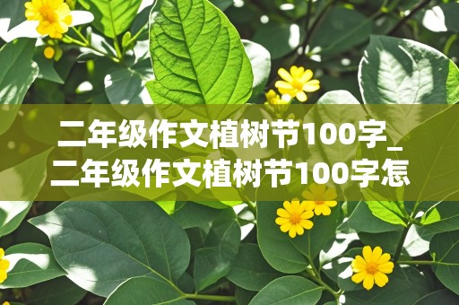 二年级作文植树节100字_二年级作文植树节100字怎么写