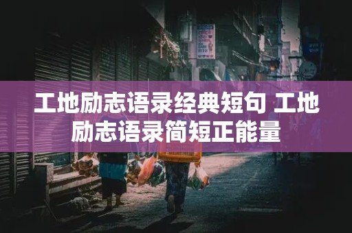 工地励志语录经典短句 工地励志语录简短正能量