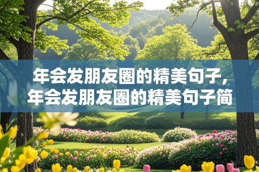 年会发朋友圈的精美句子,年会发朋友圈的精美句子简短幽默