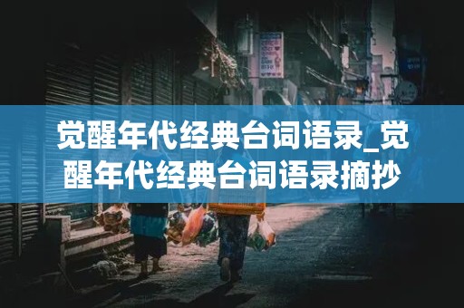 觉醒年代经典台词语录_觉醒年代经典台词语录摘抄