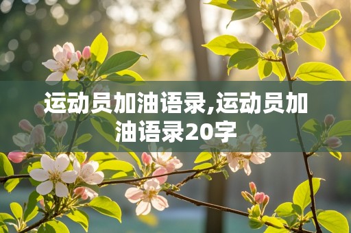 运动员加油语录,运动员加油语录20字