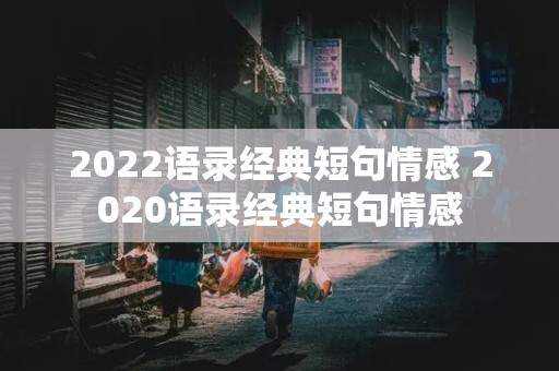 2022语录经典短句情感 2020语录经典短句情感