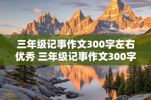 三年级记事作文300字左右优秀 三年级记事作文300字左右优秀有题目