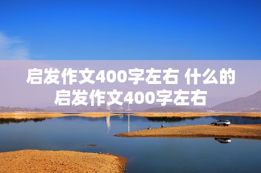 启发作文400字左右 什么的启发作文400字左右