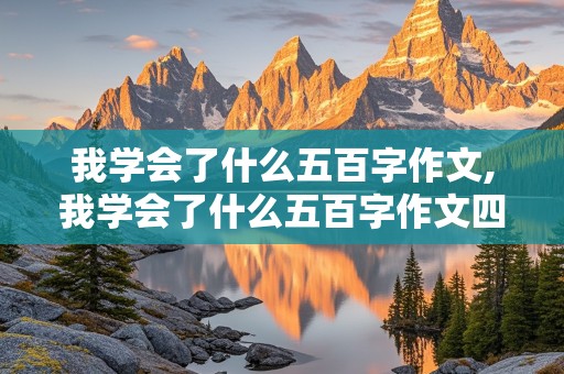 我学会了什么五百字作文,我学会了什么五百字作文四年级下册