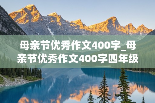 母亲节优秀作文400字_母亲节优秀作文400字四年级,下册