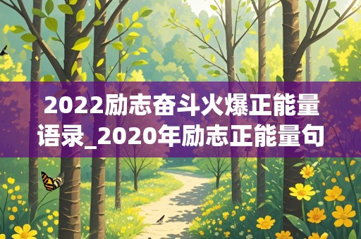 2022励志奋斗火爆正能量语录_2020年励志正能量句子